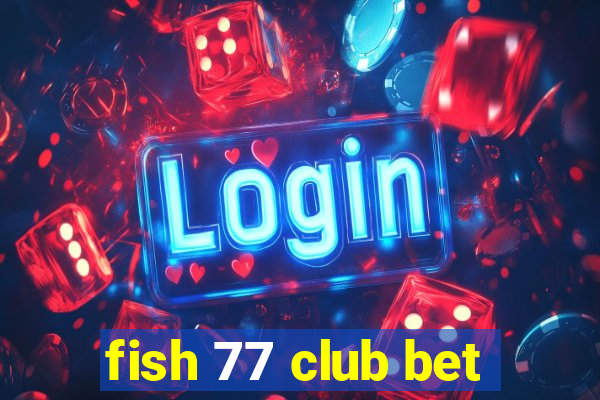 fish 77 club bet